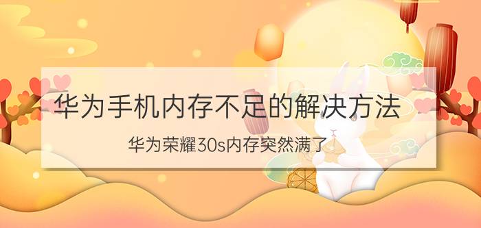 华为手机内存不足的解决方法 华为荣耀30s内存突然满了？